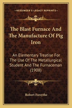 Paperback The Blast Furnace And The Manufacture Of Pig Iron: An Elementary Treatise For The Use Of The Metallurgical Student And The Furnaceman (1908) Book