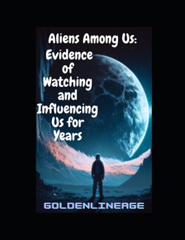 Aliens Among Us: Evidence of Watching and Influencing Us for Years (The world we live in is not as we know it!)