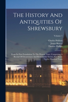 Paperback The History And Antiquities Of Shrewsbury: From Its First Foundation To The Present Time, Comprising A Recital Of Occurrences And Remarkable Events, F Book