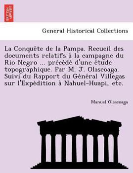 La Conquête de la Pampa. Recueil des documents relatifs à la campagne du Rio Negro ... précédé d'une étude topographique. Par M. J. Olascoaga. ... sur l'Expédition à Nahuel-Huapi, etc.