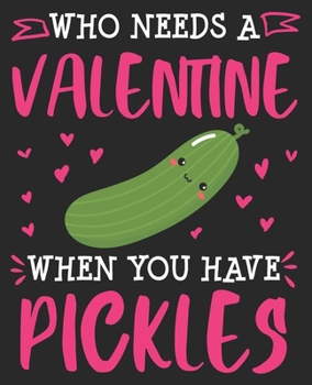 Who Needs A Valentine When You Have Pickles: Lover Day Single Dill Funny Women Composition Notebook 100 College Ruled Pages Journal Diary