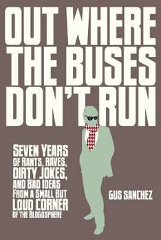 Paperback Out Where the Buses Don't Run: Seven Years of Rants, Raves, Dirty Jokes, and Bad Ideas From a Small But Loud Corner of the Blogosphere Book