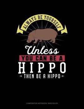Paperback Always Be Yourself Unless You Can Be a Hippo Then Be a Hippo: Composition Notebook: Wide Ruled Book