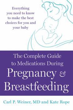 Paperback The Complete Guide to Medications During Pregnancy and Breastfeeding: Everything You Need to Know to Make the Best Choices for You and Your Baby Book