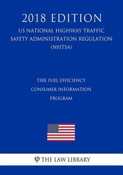 Paperback Tire Fuel Efficiency Consumer Information Program (Us National Highway Traffic Safety Administration Regulation) (Nhtsa) (2018 Edition) Book