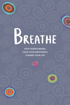 Breathe: Stop Overthinking, Calm Your Emotions & Change Your Life