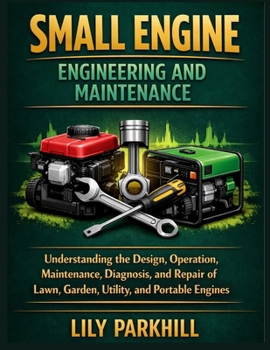 Small Engine Engineering and Maintenance: Understanding the Design, Operation, Maintenance, Diagnosis, and Repair of Lawn, Garden, Utility, and ... Mechanical Systems Engineering Library)