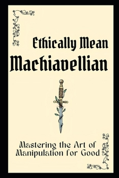 Paperback Ethically Mean Machiavellian: Mastering the Art of Manipulation for Good Book