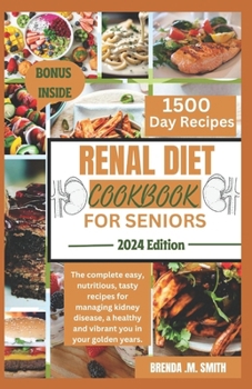 Renal Diet Cookbook for Seniors: The complete easy, nutritious, tasty recipes for managing kidney disease, a healthy and vibrant you in your golden ye