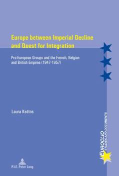 Europe between Imperial Decline and Quest for Integration: Pro-European Groups and the French, Belgian and British Empires (19471957) (Euroclio)