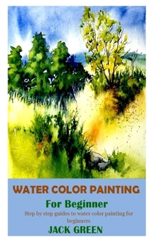 Paperback Water Color Painting for Beginner: Step by step guides to water color painting for beginners Book