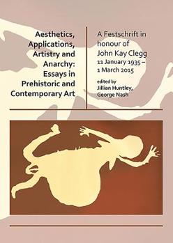 Paperback Aesthetics, Applications, Artistry and Anarchy: Essays in Prehistoric and Contemporary Art: A Festschrift in Honour of John Kay Clegg, 11 January 1935 Book