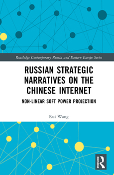 Russian Strategic Narratives on the Chinese Internet: Non-Linear Soft Power Projection (Routledge Contemporary Russia and Eastern Europe Series)