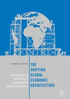 Hardcover The Shifting Global Economic Architecture: Decentralizing Authority in Contemporary Global Governance Book