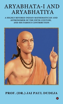 Aryabhata-I and Aryabhatiya: A Highly Revered Indian Mathematician and Astronomer of The Fifth Century, and his Famous Contribution