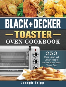 Hardcover Black+Decker Toaster Oven Cookbook: 250 Quick, Savory and Creative Recipes for Your Black+Decker Toaster Oven Book