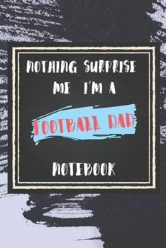 Nothing Surprise Me I'm A Football dad: lined Notebook / Journal Gift, 110 Pages, 6x9, Soft Cover, Matte Finish , Funny Gift FOR Football dad Appreciation Notebook For Coworkers, Boss, Friends...