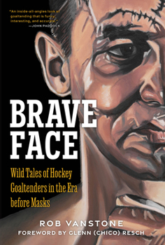 Hardcover Brave Face: Wild Tales of Hockey Goaltenders in the Era Before Masks Book