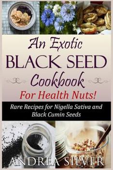 Paperback An Exotic Black Seed Cookbook for Health Nuts!: Rare Recipes for Nigella Sativa and Black Cumin Seeds Book