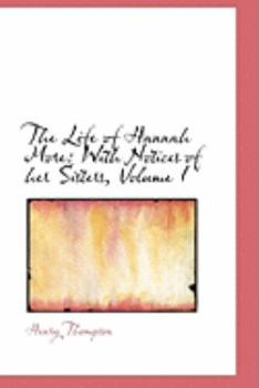 The Life of Hannah More : With Notices of her Sisters, Volume I