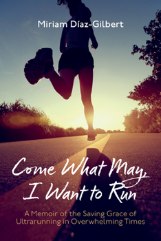 Hardcover Come What May, I Want to Run: A Memoir of the Saving Grace of Ultrarunning in Overwhelming Times Book