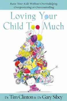 Hardcover Loving Your Child Too Much: How To Keep A Close Relationship With Your Child Without Overindulging, Overprotecting or Overcontrolling Book