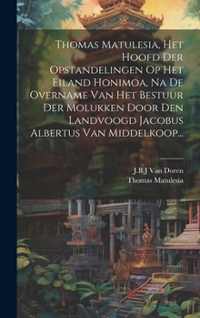 Hardcover Thomas Matulesia, Het Hoofd Der Opstandelingen Op Het Eiland Honimoa, Na De Overname Van Het Bestuur Der Molukken Door Den Landvoogd Jacobus Albertus [Dutch] Book