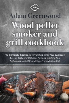 Paperback Wood Pellet Smoker and Grill Cookbook: The Complete Cookbook for Grilling With Your Barbecue. Lots of Tasty and Delicious Recipes Teaching You Techniq Book