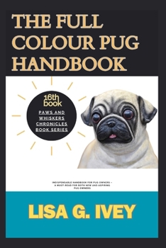 The Full Colour Pug Handbook: Indispensable Handbook for Pug Owners – A Must-Read for Both New and Aspiring Pug Owners (Paws and Whiskers Chronicles)