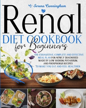 Paperback Renal Diet Cookbook For Beginners: The Exhaustive, Complete and Effective Meal Plan For Newly Diagnosed Made By Low Sodium, Potassium, and Phosphorus Book