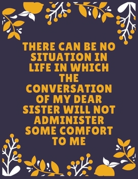 There can be no situation in life in which the conversation of my dear sister will not administer some comfort to me: Sister journal book | Best Gift ... Sister - 120 Pages - Large (8.5 x 11 inches)