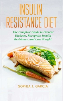Insulin Resistance Diet: The Complete Guide to Prevent Diabetes, Recognize Insulin Resistance, and Lose Weight