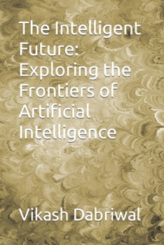 Paperback The Intelligent Future: Exploring the Frontiers of Artificial Intelligence Book