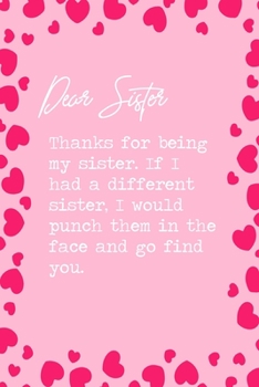 Dear Sister, Thanks for being my sister. If I had a different sister, I would punch them in the face and go find you.: 6x9 Lined Notebook/Journal Funny Family Siblings Relatives Gift Idea