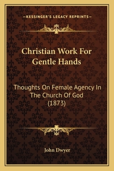 Paperback Christian Work For Gentle Hands: Thoughts On Female Agency In The Church Of God (1873) Book