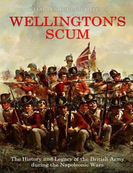 Wellington’s Scum: The History and Legacy of the British Army during the Napoleonic Wars