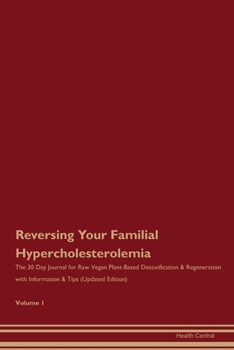 Reversing Your Familial Hypercholesterolemia: The 30 Day Journal for Raw Vegan Plant-Based Detoxification & Regeneration with Information & Tips (Updated Edition) Volume 1