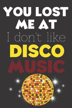 You Lost Me At I Don't Like Disco Music: Perfect Gift For Disco Music Lovers, 120 Pages Blank Lined Notebook With Custom Soft Cover, 6 x 9, Ideal For Notes, Office, Homework And Much More!