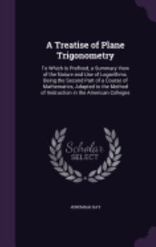 Hardcover A Treatise of Plane Trigonometry: To Which Is Prefixed, a Summary View of the Nature and Use of Logarithms. Being the Second Part of a Course of Mathe Book