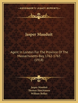 Jasper Mauduit: Agent in London for the Province of the Massachusetts-Bay, 1762-1765