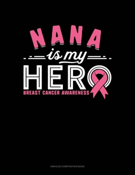Nana Is My Hero Breast Cancer Awareness: Unruled Composition Book