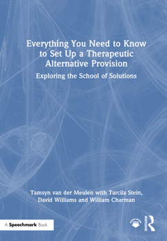 Hardcover Everything You Need to Know to Set Up a Therapeutic Alternative Provision: Exploring the School of Solutions Book