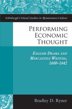 Performing Economic Thought: English Drama and Mercantile Writing, 1600-1642 (Edinburgh Critical Studies in Renaissance Culture)