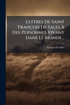Lettres De Saint François De Sales Ã Des Personnes Vivant Dans Le Monde... (French Edition)
