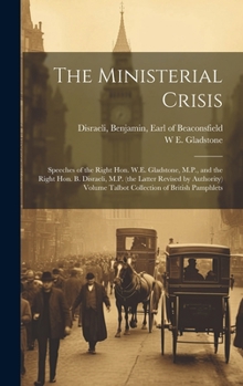 Hardcover The Ministerial Crisis: Speeches of the Right Hon. W.E. Gladstone, M.P., and the Right Hon. B. Disraeli, M.P. (the Latter Revised by Authority Book