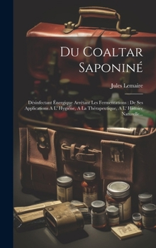 Hardcover Du Coaltar Saponiné: Désinfectant Énergique Arrétant Les Fermentations: De Ses Applications A L' Hygiène, A La Thérapeutique, A L' Histoire [French] Book