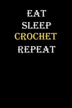 Eat, Sleep, Crochet, Repeat Journal: White Lined Notebook / Journal/ Dairy/ planner funny gift for every hobby meme lover, 120 Pages, 6x9, Soft Cover, Matte Finish