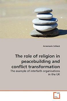 The role of religion in peacebuilding and conflict transformation: The example of interfaith organisations in the UK