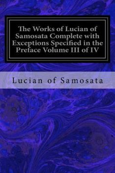 Paperback The Works of Lucian of Samosata Complete with Exceptions Specified in the Preface Volume III of IV Book