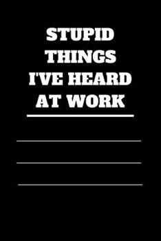 Stupid Things I've Heard at Work: 120 pages notebook with glossy cover .cream paper .different designs with different colors